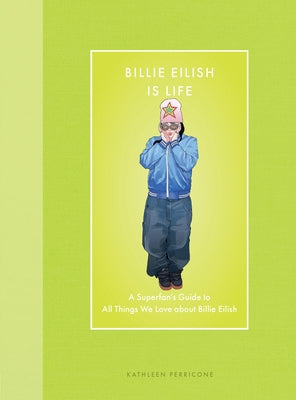 Cover Image for Billie Eilish Is Life: A Superfan's Guide to All Things We Love about Billie Eilish -- Kathleen Perricone, Hardcover
