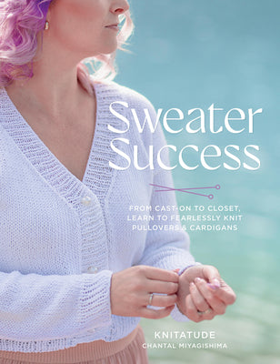 Cover Image for Sweater Success: From Cast-On to Closet, Learn to Fearlessly Knit Pullovers & Cardigans -- Chantal Miyagishima, Paperback