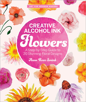 Cover Image for Creative Alcohol Ink Flowers: A Step-By-Step Guide to 20 Stunning Floral Designs -- Anne Roos Smink, Paperback