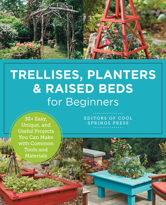 Cover Image for Trellises, Planters & Raised Beds for Beginners: 30+ Easy, Unique, and Useful Projects You Can Make with Common Tools and Materials -- Editors of Cool Springs Press, Paperback