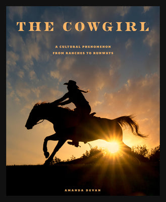 Cover Image for The Cowgirl: A Cultural Phenomenon from Ranches to Runways -- Amanda Devan, Hardcover