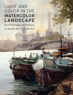 Cover Image for Light and Color in the Watercolor Landscape: Essential Principles and Techniques -- Vladislav Yeliseyev, Paperback