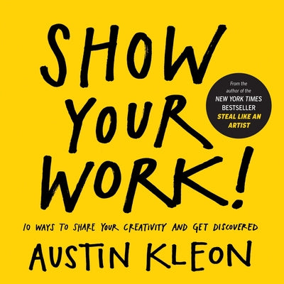 Cover Image for Show Your Work!: 10 Ways to Share Your Creativity and Get Discovered -- Austin Kleon, Paperback