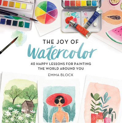 Cover Image for The Joy of Watercolor: 40 Happy Lessons for Painting the World Around You -- Emma Block, Hardcover