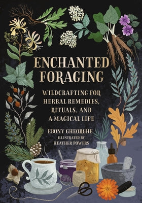 Cover Image for Enchanted Foraging: Wildcrafting for Herbal Remedies, Rituals, and a Magical Life -- Ebony Gheorghe, Hardcover