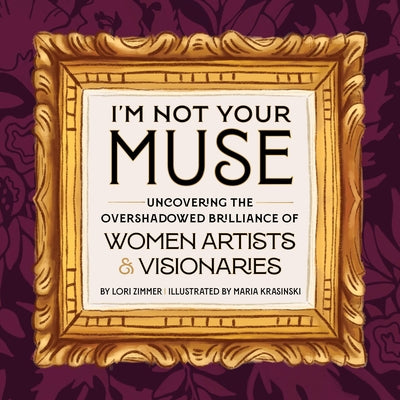 Cover Image for I'm Not Your Muse: Uncovering the Overshadowed Brilliance of Women Artists & Visionaries -- Lori Zimmer, Hardcover