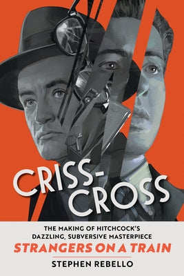 Cover Image for Criss-Cross: The Making of Hitchcock's Dazzling, Subversive Masterpiece Strangers on a Train -- Stephen Rebello, Hardcover