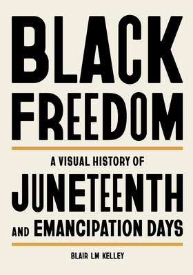 Cover Image for Black Freedom: A Visual History of Juneteenth and Emancipation Days -- Blair LM Kelley, Hardcover