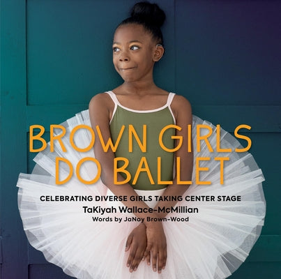 Cover Image for Brown Girls Do Ballet: Celebrating Diverse Girls Taking Center Stage -- Takiyah Wallace-McMillian, Hardcover