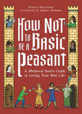 Cover Image for How Not to Be a Basic Peasant: A Medieval Bard's Guide to Living Your Best Life -- Kristen Mulrooney, Hardcover
