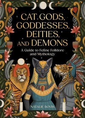 Cover Image for Cat Gods, Goddesses, Deities, and Demons: A Guide to Feline Folklore and Mythology -- Natalie Bovis, Hardcover