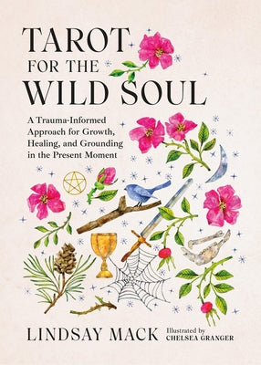 Cover Image for Tarot for the Wild Soul: A Trauma-Informed Approach for Growth, Healing, and Grounding in the Present Moment -- Lindsay Mack, Hardcover