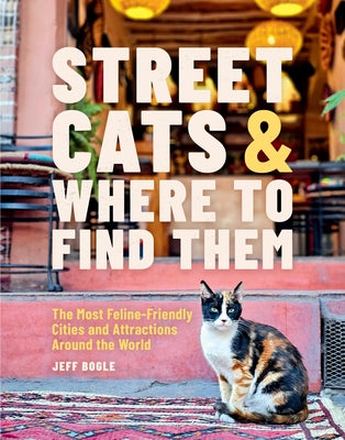 Cover Image for Street Cats & Where to Find Them: The Most Feline-Friendly Cities and Attractions Around the World -- Jeff Bogle, Hardcover