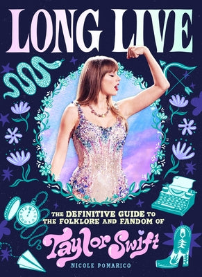 Cover Image for Long Live: The Definitive Guide to the Folklore and Fandom of Taylor Swift -- Nicole Pomarico, Hardcover