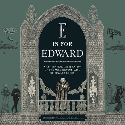 Cover Image for E Is for Edward: A Centennial Celebration of the Mischievous Mind of Edward Gorey -- The Edward Gorey Charitable Trust, Hardcover