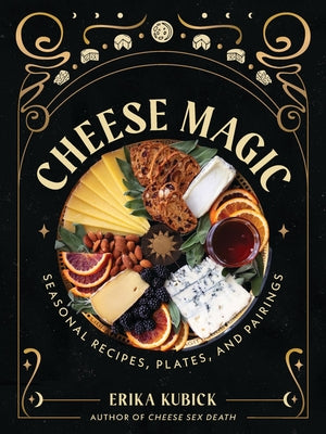 Cover Image for Cheese Magic: Seasonal Recipes, Plates, and Pairings -- Erika Kubick, Hardcover
