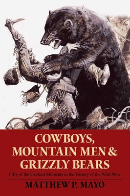 Cover Image for Cowboys, Mountain Men, and Grizzly Bears: Fifty of the Grittiest Moments in the History of the Wild West -- Matthew P. Mayo, Paperback