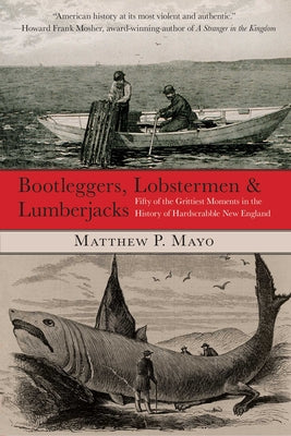 Cover Image for Bootleggers, Lobstermen & Lumberjacks: Fifty Of The Grittiest Moments In The History Of Hardscrabble New England -- Matthew P. Mayo, Paperback
