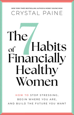 Cover Image for The 7 Habits of Financially Healthy Women: How to Stop Stressing, Begin Where You Are, and Build the Future You Want -- Crystal Paine, Paperback