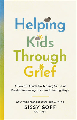Cover Image for Helping Kids Through Grief: A Parent's Guide for Making Sense of Death, Processing Loss, and Finding Hope -- Sissy Goff, Paperback