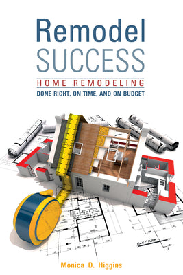 Cover Image for Remodel Success: Home Remodeling Done Right, on Time, and on Budget -- Monica Higgins, Paperback