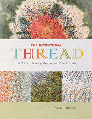 Cover Image for The Intentional Thread: A Guide to Drawing, Gesture, and Color in Stitch -- Susan Brandeis, Hardcover