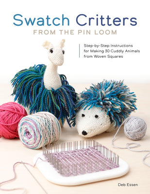 Cover Image for Swatch Critters from the Pin Loom: Step-By-Step Instructions for Making 30 Cuddly Animals from Woven Squares -- Deb Essen, Paperback