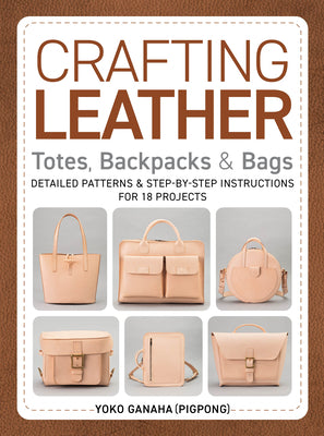 Cover Image for Crafting Leather Totes, Backpacks & Bags: Detailed Patterns & Step-By-Step Instructions for 18 Projects -- Yoko Ganaha (Pigpong), Paperback