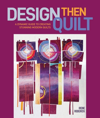 Cover Image for Design Then Quilt: A Dynamic Guide to Creating Stunning Modern Quilts -- Irene Roderick, Hardcover