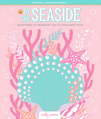 Cover Image for By the Seaside Coastal Coloring Book: 60 Patterns to Transport You to Your Happy Place -- Molly Carson, Paperback
