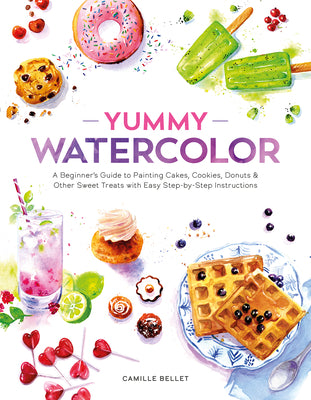 Cover Image for Yummy Watercolor: A Beginner's Guide to Painting Cakes, Cookies, Donuts, and Other Sweet Treats with Easy Step-By-Step Instructions -- Camille Bellet, Paperback