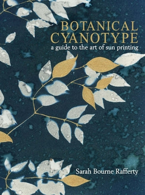 Cover Image for Botanical Cyanotype: A Guide to the Art of Sun Printing -- Sarah Bourne Rafferty, Hardcover