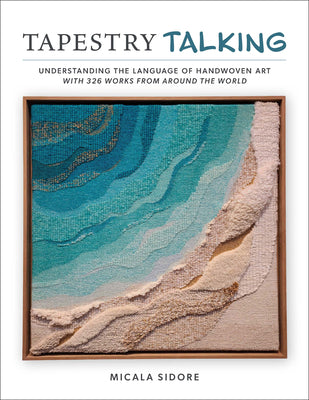 Cover Image for Tapestry Talking: Understanding the Language of Handwoven Art with 326 Works from Around the World -- Micala Sidore, Hardcover