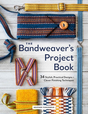 Cover Image for The Bandweaver's Project Book: 34 Stylish, Practical Designs + Clever Finishing Techniques -- Heather Torgenrud, Hardcover