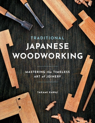 Cover Image for Traditional Japanese Woodworking: Mastering the Timeless Art of Joinery -- Takami Kawai, Paperback