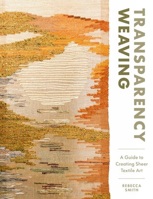 Cover Image for Transparency Weaving: A Guide to Creating Sheer Textile Art with 6 Projects -- Rebecca Smith, Hardcover