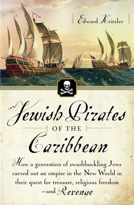 Cover Image for Jewish Pirates of the Caribbean: How a Generation of Swashbuckling Jews Carved Out an Empire in the New World in Their Quest for Treasure, Religious F -- Edward Kritzler, Paperback