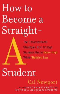 Cover Image for How to Become a Straight-A Student: The Unconventional Strategies Real College Students Use to Score High While Studying Less -- Cal Newport, Paperback