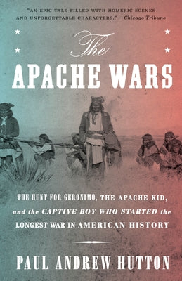 Cover Image for The Apache Wars: The Hunt for Geronimo, the Apache Kid, and the Captive Boy Who Started the Longest War in American History -- Paul Andrew Hutton, Paperback