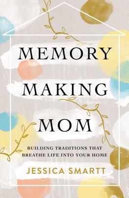 Cover Image for Memory-Making Mom: Building Traditions That Breathe Life Into Your Home -- Jessica Smartt, Paperback
