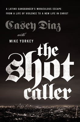 Cover Image for The Shot Caller: A Latino Gangbanger's Miraculous Escape from a Life of Violence to a New Life in Christ -- Casey Diaz, Paperback