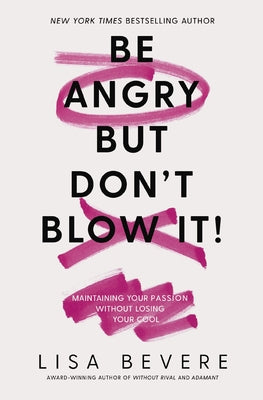 Cover Image for Be Angry, But Don't Blow It: Maintaining Your Passion Without Losing Your Cool -- Lisa Bevere, Paperback