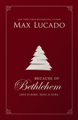 Cover Image for Because of Bethlehem: Love Is Born, Hope Is Here - Devotional Meditations to Prepare Your Heart During the Advent Season (the Perfect Christian Christ -- Max Lucado, Hardcover