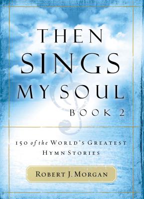 Cover Image for Then Sings My Soul: 150 of the World's Greatest Hymn Stories -- Robert J. Morgan, Paperback