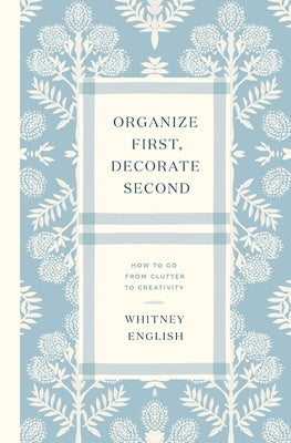 Cover Image for Organize First, Decorate Second: How to Go from Clutter to Creativity -- Whitney English, Paperback
