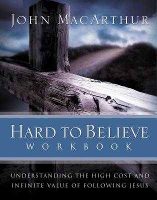 Cover Image for Hard to Believe Workbook: Understanding the High Cost and Infinite Value of Following Jesue -- John F. MacArthur, Paperback