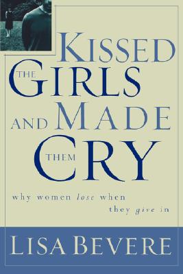 Cover Image for Kissed the Girls and Made Them Cry: Why Women Lose When They Give in -- Lisa Bevere, Paperback