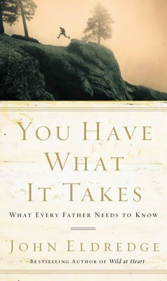 Cover Image for You Have What It Takes: What Every Father Needs to Know -- John Eldredge, Paperback