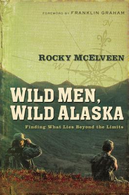 Cover Image for The Wild Men, Wild Alaska: Finding What Lies Beyond the Limits -- Rocky McElveen, Paperback