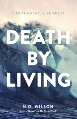 Cover Image for The Death by Living: Life Is Meant to Be Spent -- N. D. Wilson, Paperback
